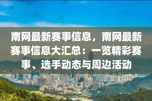 南網(wǎng)最新賽事信息，南網(wǎng)最新賽事信息大匯總：一覽精彩賽事、選手動(dòng)態(tài)與周邊活動(dòng)