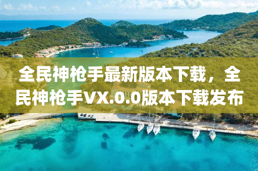 全民神槍手最新版本下載，全民神槍手VX.0.0版本下載發(fā)布