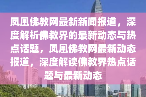 鳳凰佛教網(wǎng)最新新聞報(bào)道，深度解析佛教界的最新動(dòng)態(tài)與熱點(diǎn)話題，鳳凰佛教網(wǎng)最新動(dòng)態(tài)報(bào)道，深度解讀佛教界熱點(diǎn)話題與最新動(dòng)態(tài)