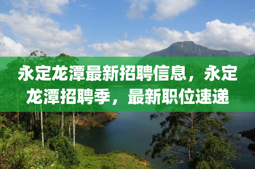 永定龍?zhí)蹲钚抡衅感畔?，永定龍?zhí)墩衅讣?，最新職位速遞