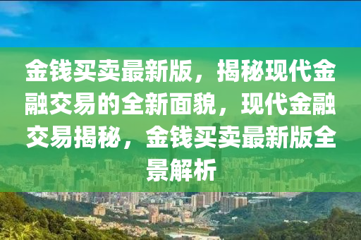 金錢買賣最新版，揭秘現(xiàn)代金融交易的全新面貌，現(xiàn)代金融交易揭秘，金錢買賣最新版全景解析