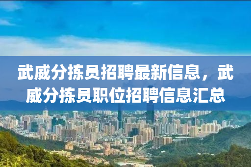 武威分揀員招聘最新信息，武威分揀員職位招聘信息匯總