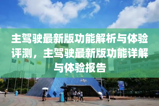 主駕駛最新版功能解析與體驗評測，主駕駛最新版功能詳解與體驗報告