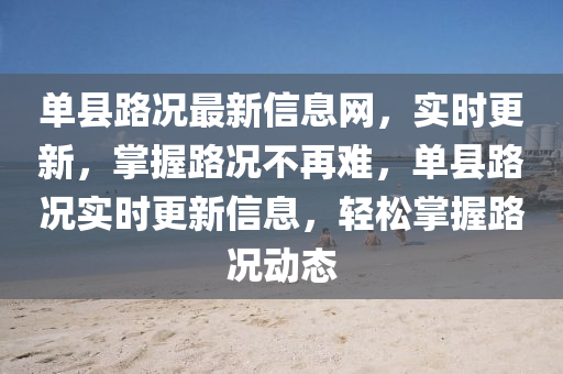 單縣路況最新信息網(wǎng)，實時更新，掌握路況不再難，單縣路況實時更新信息，輕松掌握路況動態(tài)