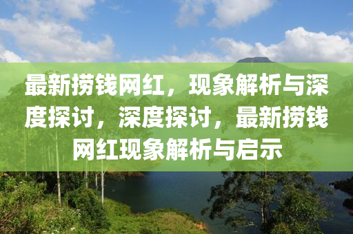 最新?lián)棋X網(wǎng)紅，現(xiàn)象解析與深度探討，深度探討，最新?lián)棋X網(wǎng)紅現(xiàn)象解析與啟示