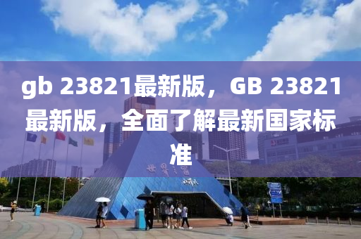 gb 23821最新版，GB 23821最新版，全面了解最新國家標(biāo)準(zhǔn)