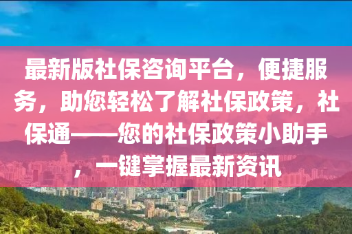 最新版社保咨詢平臺，便捷服務，助您輕松了解社保政策，社保通——您的社保政策小助手，一鍵掌握最新資訊