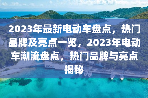 2023年最新電動車盤點，熱門品牌及亮點一覽，2023年電動車潮流盤點，熱門品牌與亮點揭秘