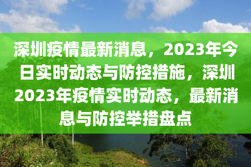 深圳疫情最新消息，2023年今日實時動態(tài)與防控措施，深圳2023年疫情實時動態(tài)，最新消息與防控舉措盤點