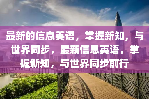 最新的信息英語，掌握新知，與世界同步，最新信息英語，掌握新知，與世界同步前行