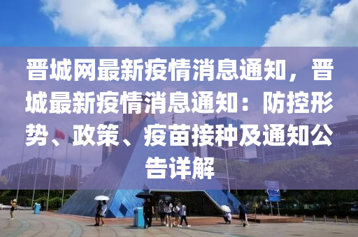 晉城網(wǎng)最新疫情消息通知，晉城最新疫情消息通知：防控形勢、政策、疫苗接種及通知公告詳解