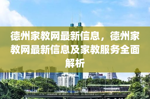 德州家教網(wǎng)最新信息，德州家教網(wǎng)最新信息及家教服務(wù)全面解析