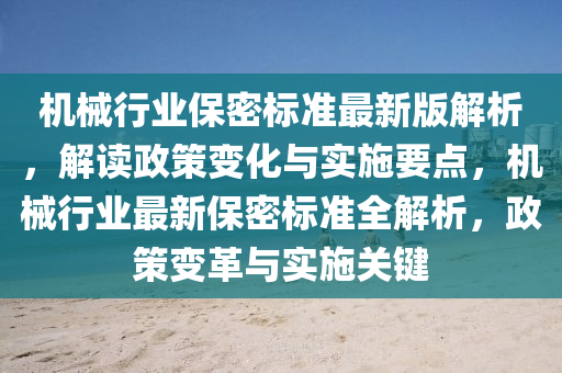 機械行業(yè)保密標準最新版解析，解讀政策變化與實施要點，機械行業(yè)最新保密標準全解析，政策變革與實施關(guān)鍵