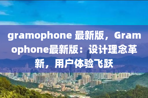 gramophone 最新版，Gramophone最新版：設計理念革新，用戶體驗飛躍