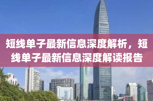 短線單子最新信息深度解析，短線單子最新信息深度解讀報(bào)告