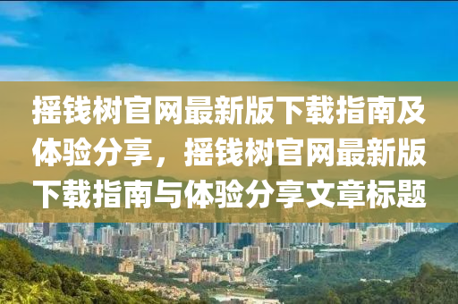 搖錢樹官網(wǎng)最新版下載指南及體驗分享，搖錢樹官網(wǎng)最新版下載指南與體驗分享文章標題