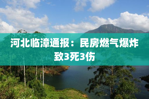 河北臨漳通報：民房燃氣爆炸致3死3傷