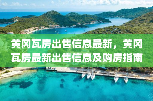 黃岡瓦房出售信息最新，黃岡瓦房最新出售信息及購房指南