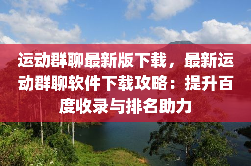 運動群聊最新版下載，最新運動群聊軟件下載攻略：提升百度收錄與排名助力