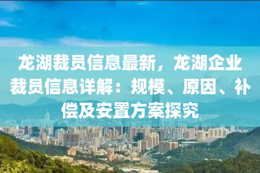 龍湖裁員信息最新，龍湖企業(yè)裁員信息詳解：規(guī)模、原因、補(bǔ)償及安置方案探究