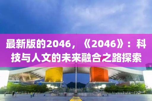 最新版的2046，《2046》：科技與人文的未來(lái)融合之路探索