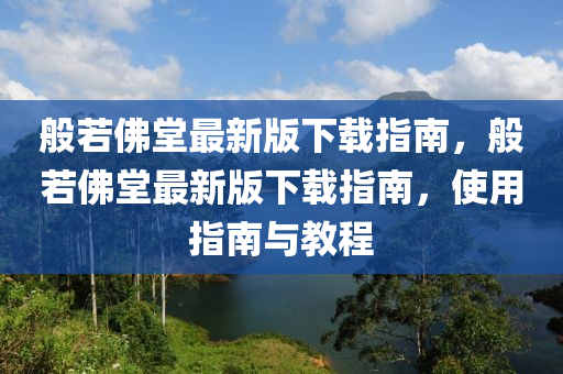 般若佛堂最新版下載指南，般若佛堂最新版下載指南，使用指南與教程