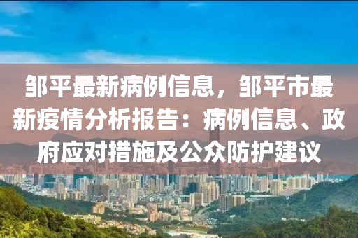 鄒平最新病例信息，鄒平市最新疫情分析報告：病例信息、政府應(yīng)對措施及公眾防護建議