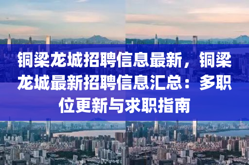 銅梁龍城招聘信息最新，銅梁龍城最新招聘信息匯總：多職位更新與求職指南