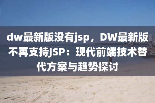 dw最新版沒有jsp，DW最新版不再支持JSP：現(xiàn)代前端技術(shù)替代方案與趨勢探討