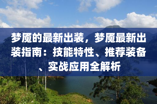 夢魘的最新出裝，夢魘最新出裝指南：技能特性、推薦裝備、實戰(zhàn)應(yīng)用全解析