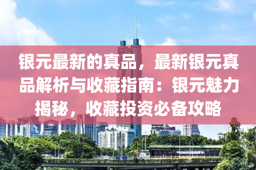 銀元最新的真品，最新銀元真品解析與收藏指南：銀元魅力揭秘，收藏投資必備攻略