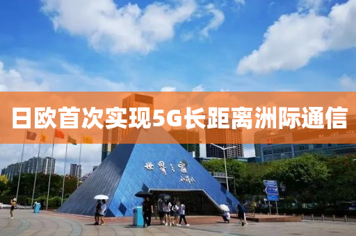 日歐首次實現(xiàn)5G長距離洲際通信