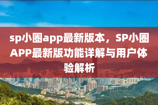 sp小圈app最新版本，SP小圈APP最新版功能詳解與用戶體驗(yàn)解析