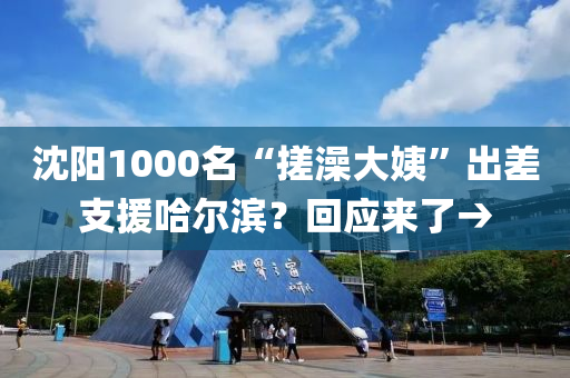 沈陽1000名“搓澡大姨”出差支援哈爾濱？回應(yīng)來了→