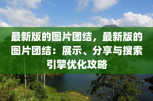 最新版的圖片團(tuán)結(jié)，最新版的圖片團(tuán)結(jié)：展示、分享與搜索引擎優(yōu)化攻略