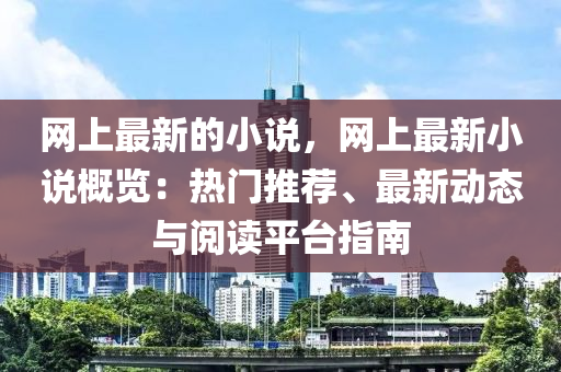 網(wǎng)上最新的小說，網(wǎng)上最新小說概覽：熱門推薦、最新動態(tài)與閱讀平臺指南