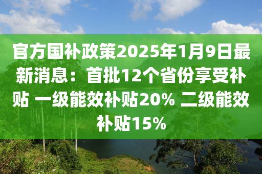 官方國(guó)補(bǔ)政策2025年1月9日最新消息：首批12個(gè)省份享受補(bǔ)貼 一級(jí)能效補(bǔ)貼20% 二級(jí)能效補(bǔ)貼15%