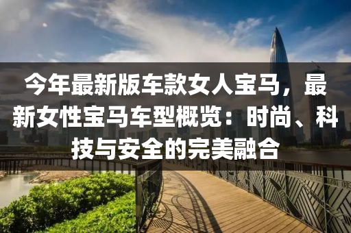 今年最新版車款女人寶馬，最新女性寶馬車型概覽：時尚、科技與安全的完美融合