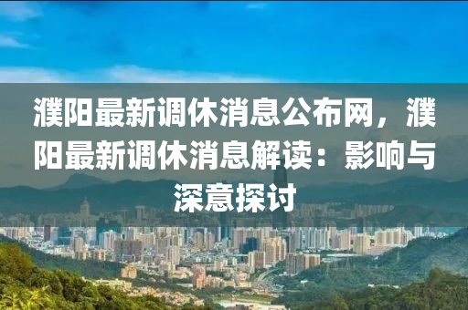 濮陽最新調(diào)休消息公布網(wǎng)，濮陽最新調(diào)休消息解讀：影響與深意探討