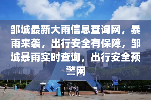 鄒城最新大雨信息查詢網(wǎng)，暴雨來襲，出行安全有保障，鄒城暴雨實(shí)時(shí)查詢，出行安全預(yù)警網(wǎng)