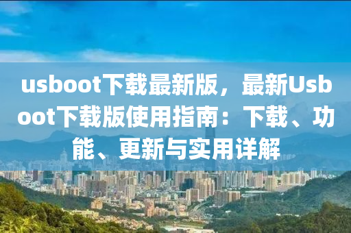 usboot下載最新版，最新Usboot下載版使用指南：下載、功能、更新與實(shí)用詳解