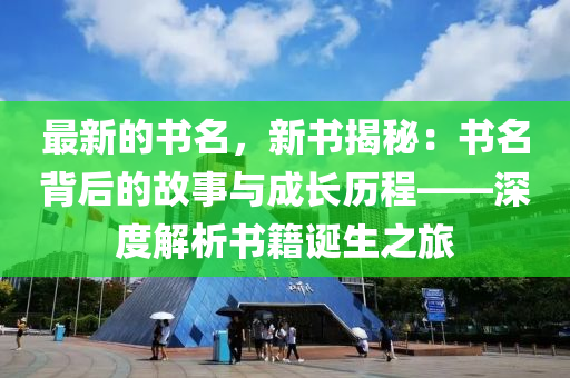 最新的書名，新書揭秘：書名背后的故事與成長(zhǎng)歷程——深度解析書籍誕生之旅