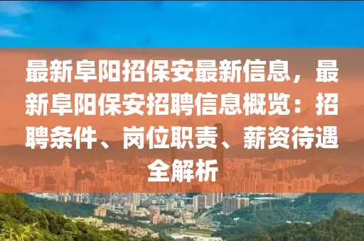 最新阜陽招保安最新信息，最新阜陽保安招聘信息概覽：招聘條件、崗位職責、薪資待遇全解析