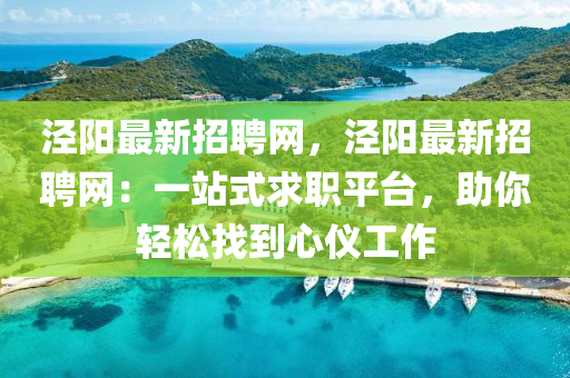 涇陽最新招聘網(wǎng)，涇陽最新招聘網(wǎng)：一站式求職平臺，助你輕松找到心儀工作