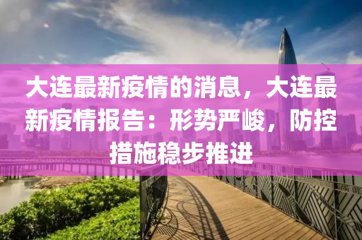 大連最新疫情的消息，大連最新疫情報告：形勢嚴(yán)峻，防控措施穩(wěn)步推進