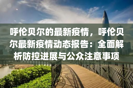 呼倫貝爾的最新疫情，呼倫貝爾最新疫情動態(tài)報告：全面解析防控進展與公眾注意事項