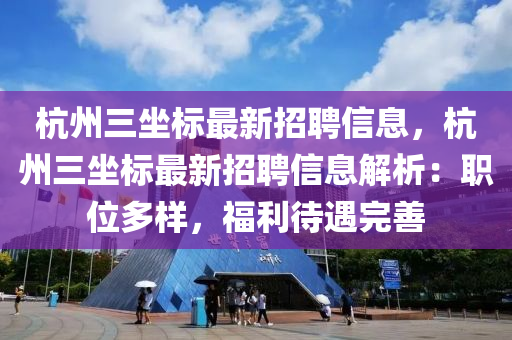 杭州三坐標(biāo)最新招聘信息，杭州三坐標(biāo)最新招聘信息解析：職位多樣，福利待遇完善