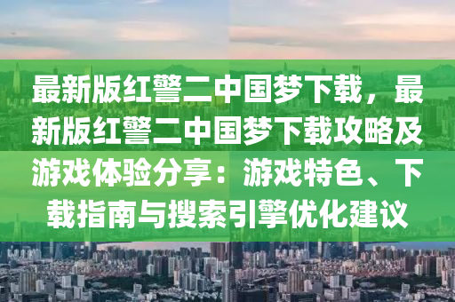 最新版紅警二中國(guó)夢(mèng)下載，最新版紅警二中國(guó)夢(mèng)下載攻略及游戲體驗(yàn)分享：游戲特色、下載指南與搜索引擎優(yōu)化建議