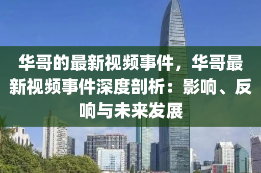 華哥的最新視頻事件，華哥最新視頻事件深度剖析：影響、反響與未來(lái)發(fā)展