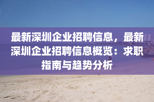 最新深圳企業(yè)招聘信息，最新深圳企業(yè)招聘信息概覽：求職指南與趨勢分析